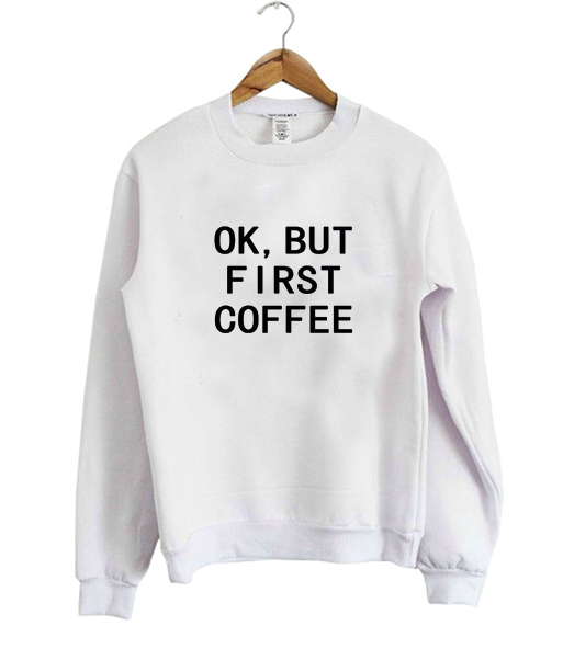 ok but first coffee sweatshirt