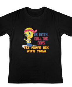Ok bitch call the cops i’ll have sex with them T shirt