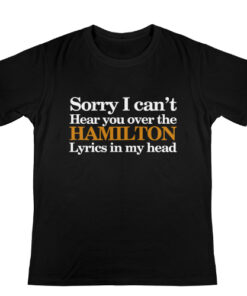 Sorry i cant hear you over the hamilton tshirt