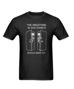The Skeletons In Our Closets Should Make Out T-shirt